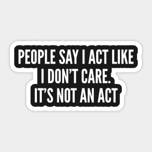 Humor - People Say I Act Like I Don't Care - Sarcastic Sticker